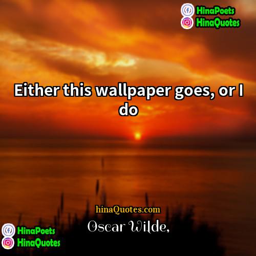 Oscar Wilde Quotes | Either this wallpaper goes, or I do.

